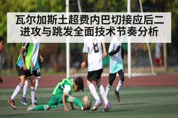 瓦尔加斯土超费内巴切接应后二进攻与跳发全面技术节奏分析