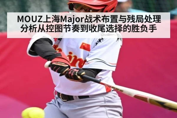 MOUZ上海Major战术布置与残局处理分析从控图节奏到收尾选择的胜负手