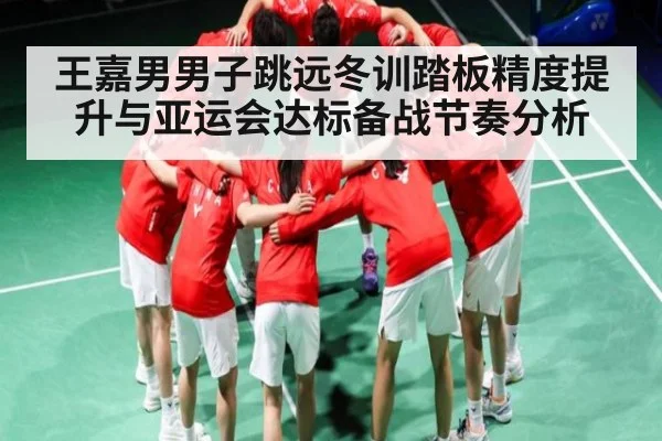 王嘉男男子跳远冬训踏板精度提升与亚运会达标备战节奏分析